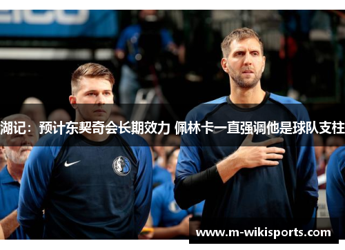 湖记：预计东契奇会长期效力 佩林卡一直强调他是球队支柱